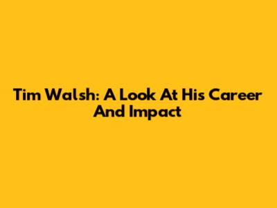 Tim Walsh: A Look At His Career And Impact