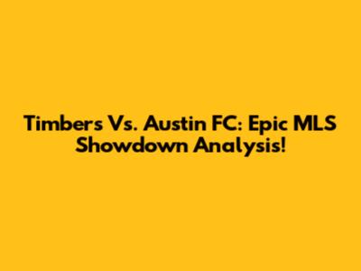 Timbers Vs. Austin FC: Epic MLS Showdown Analysis!