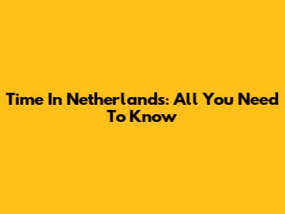 Time In Netherlands: All You Need To Know