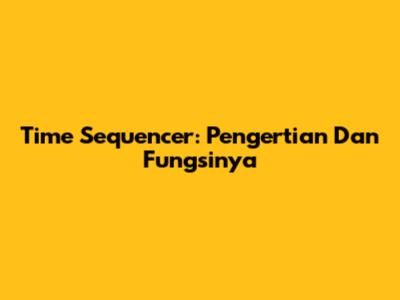 Time Sequencer: Pengertian Dan Fungsinya