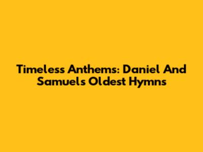 Timeless Anthems: Daniel And Samuel's Oldest Hymns