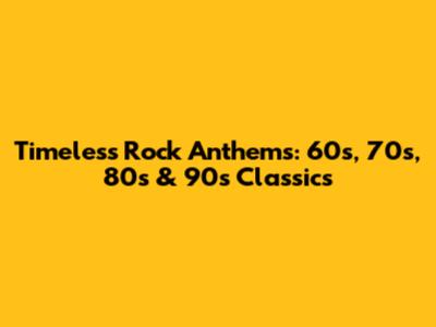 Timeless Rock Anthems: 60s, 70s, 80s & 90s Classics