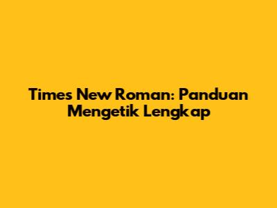 Times New Roman: Panduan Mengetik Lengkap