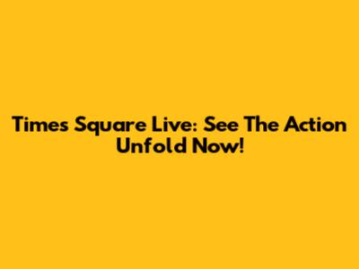 Times Square Live: See The Action Unfold Now!
