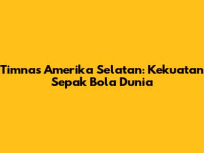 Timnas Amerika Selatan: Kekuatan Sepak Bola Dunia
