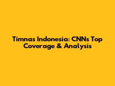 Timnas Indonesia: CNN's Top Coverage & Analysis