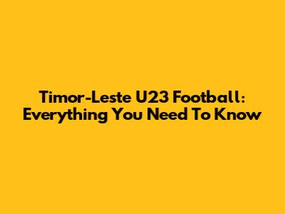 Timor-Leste U23 Football: Everything You Need To Know