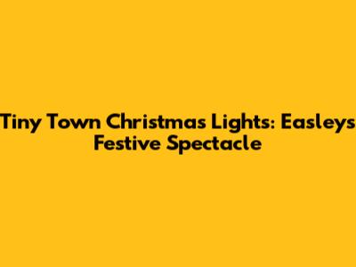 Tiny Town Christmas Lights: Easley's Festive Spectacle