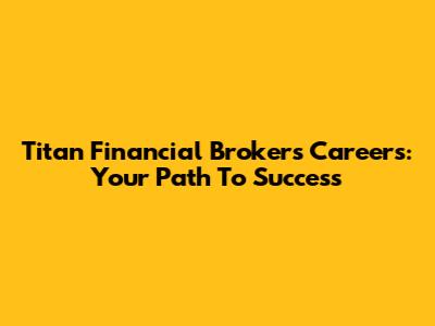 Titan Financial Brokers Careers: Your Path To Success