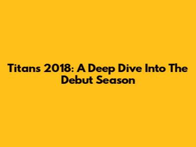 Titans 2018: A Deep Dive Into The Debut Season