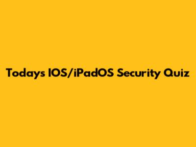 Today's IOS/iPadOS Security Quiz