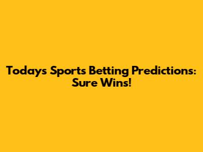 Today's Sports Betting Predictions: Sure Wins!