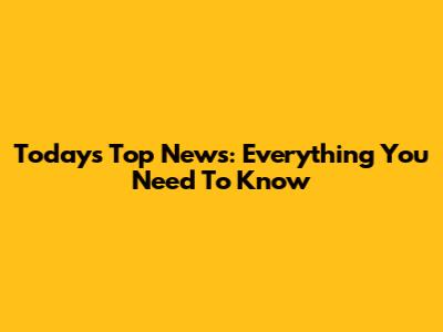 Today's Top News: Everything You Need To Know