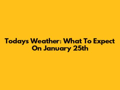 Today's Weather: What To Expect On January 25th
