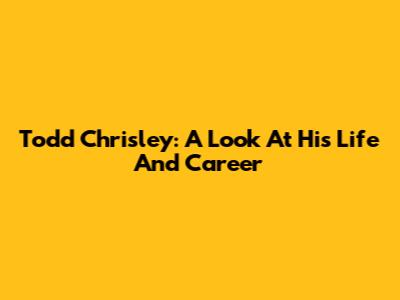 Todd Chrisley: A Look At His Life And Career