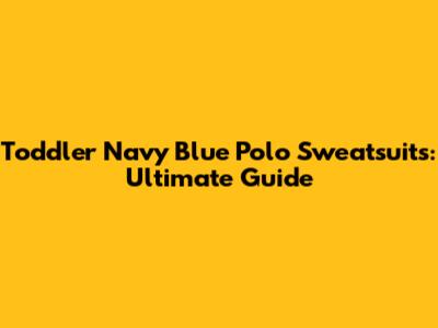 Toddler Navy Blue Polo Sweatsuits: Ultimate Guide