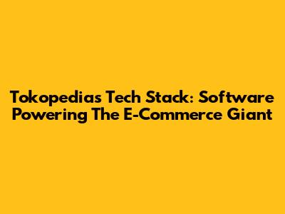 Tokopedia's Tech Stack: Software Powering The E-Commerce Giant