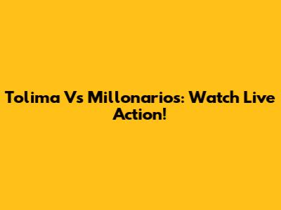 Tolima Vs Millonarios: Watch Live Action!