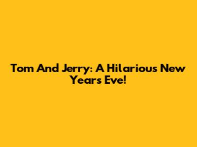 Tom And Jerry: A Hilarious New Year's Eve!