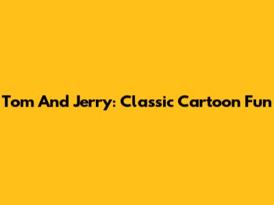 Tom And Jerry: Classic Cartoon Fun