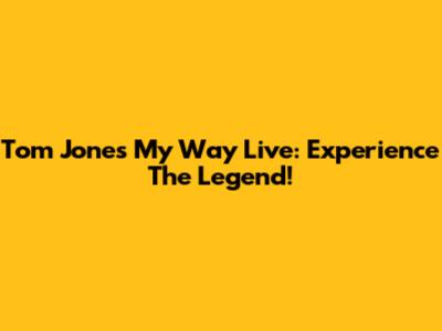 Tom Jones My Way Live: Experience The Legend!