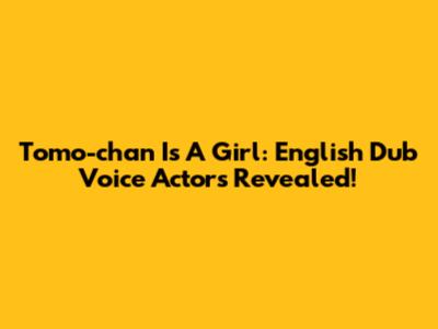 Tomo-chan Is A Girl: English Dub Voice Actors Revealed!