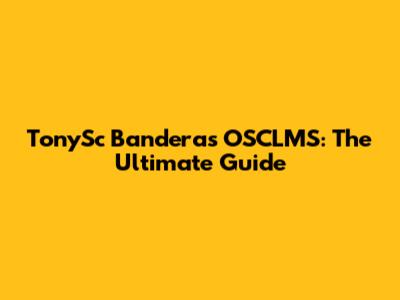 TonySc Banderas OSCLMS: The Ultimate Guide