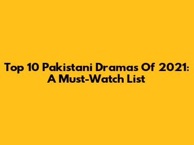 Top 10 Pakistani Dramas Of 2021: A Must-Watch List