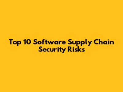 Top 10 Software Supply Chain Security Risks