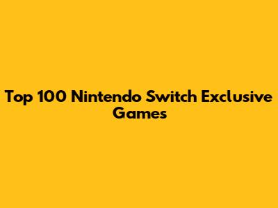 Top 100 Nintendo Switch Exclusive Games