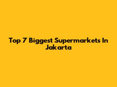 Top 7 Biggest Supermarkets In Jakarta