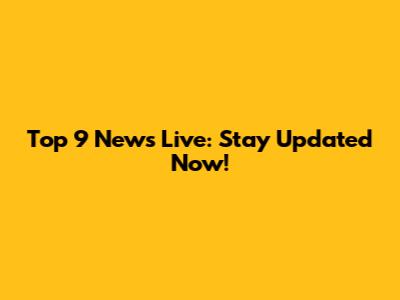 Top 9 News Live: Stay Updated Now!