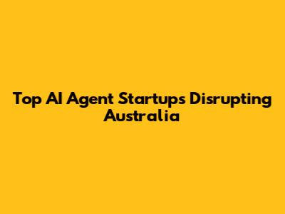 Top AI Agent Startups Disrupting Australia