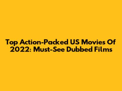 Top Action-Packed US Movies Of 2022:  Must-See Dubbed Films