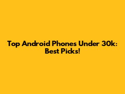 Top Android Phones Under 30k: Best Picks!