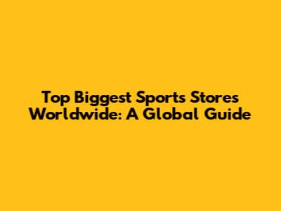 Top Biggest Sports Stores Worldwide: A Global Guide