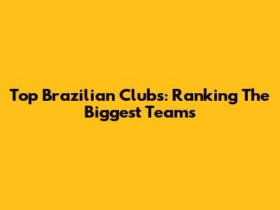Top Brazilian Clubs: Ranking The Biggest Teams