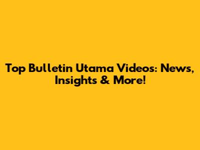 Top Bulletin Utama Videos: News, Insights & More!