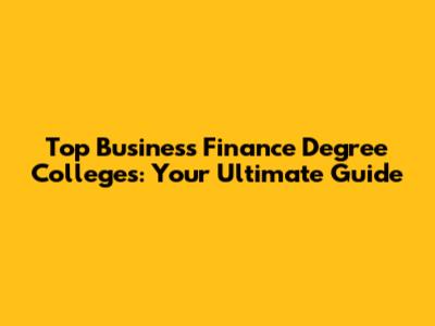 Top Business Finance Degree Colleges: Your Ultimate Guide