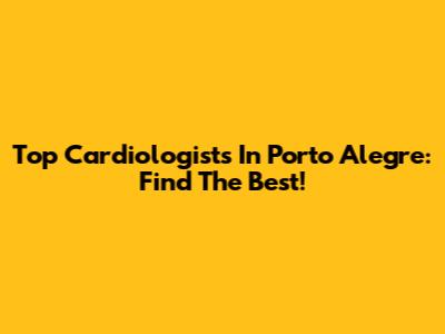 Top Cardiologists In Porto Alegre: Find The Best!