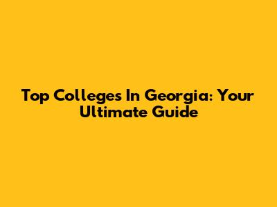 Top Colleges In Georgia: Your Ultimate Guide
