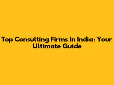 Top Consulting Firms In India: Your Ultimate Guide