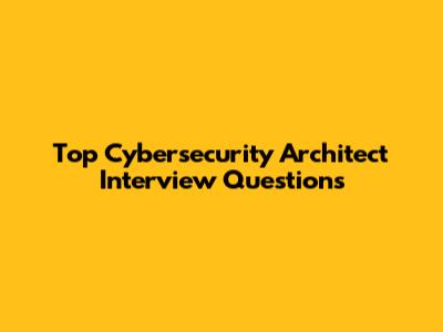 Top Cybersecurity Architect Interview Questions