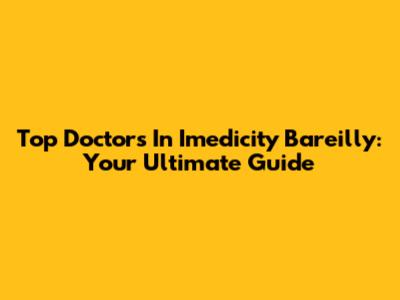 Top Doctors In Imedicity Bareilly: Your Ultimate Guide