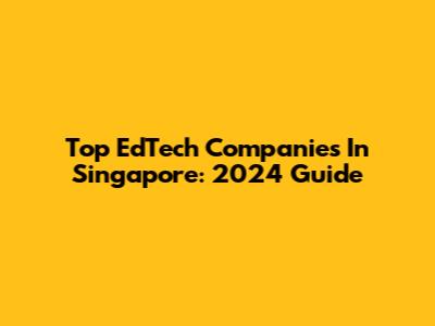 Top EdTech Companies In Singapore: 2024 Guide