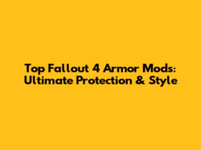 Top Fallout 4 Armor Mods: Ultimate Protection & Style