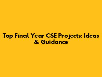 Top Final Year CSE Projects: Ideas & Guidance