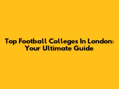 Top Football Colleges In London: Your Ultimate Guide
