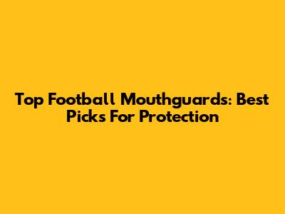 Top Football Mouthguards: Best Picks For Protection