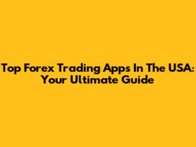 Top Forex Trading Apps In The USA: Your Ultimate Guide